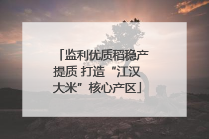 监利优质稻稳产提质 打造“江汉大米”核心产区
